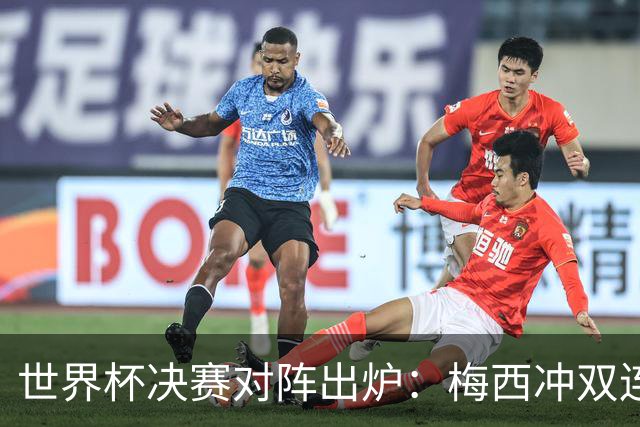 世界杯决赛对阵出炉：梅西冲双连冠 西班牙只丢1球