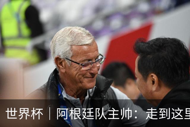 世界杯｜阿根廷队主帅：走到这里非常不容易