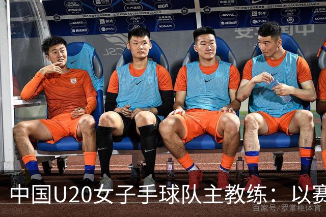 中国U20女子手球队主教练：以赛促训加强梯队建设