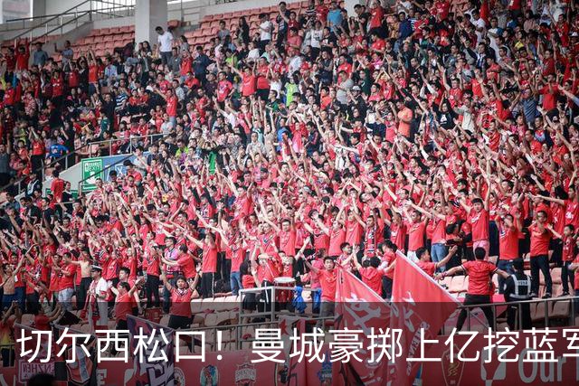 切尔西松口！曼城豪掷上亿挖蓝军王牌，主帅旧部重聚在即