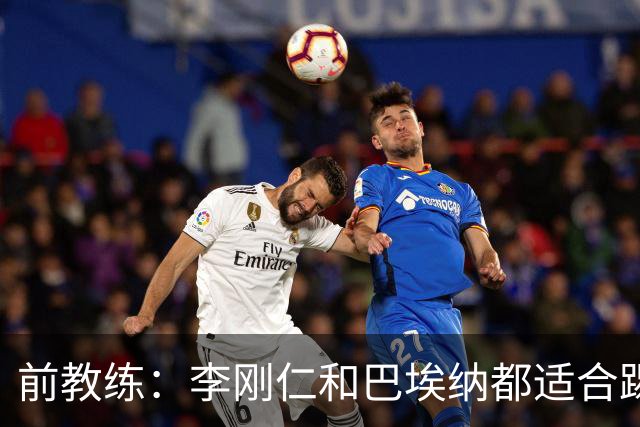 前教练：李刚仁和巴埃纳都适合踢前腰，后者会在马竞表现更好