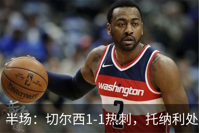 半场：切尔西1-1热刺，托纳利处子球，埃斯特旺破门