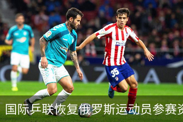 国际乒联恢复俄罗斯运动员参赛资格