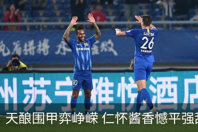 天酿围甲弈峥嵘 仁怀酱香憾平强敌