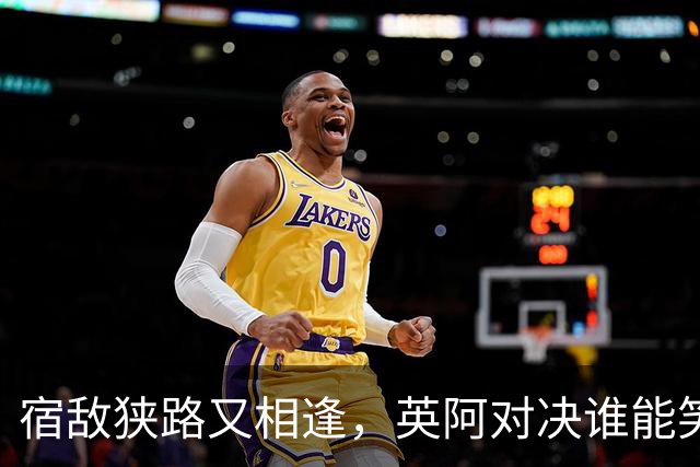 宿敌狭路又相逢，英阿对决谁能笑到最后？