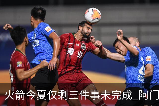 火箭今夏仅剩三件事未完成 阿门提前续约前景成谜？