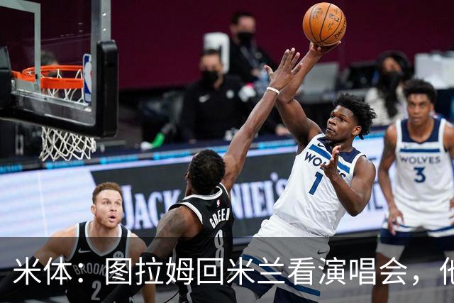 米体：图拉姆回米兰看演唱会，他还将继续休假几周才会归队