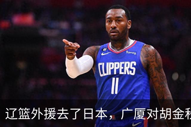 辽篮外援去了日本，广厦对胡金秋态度明朗，北京签桑普森另有原因