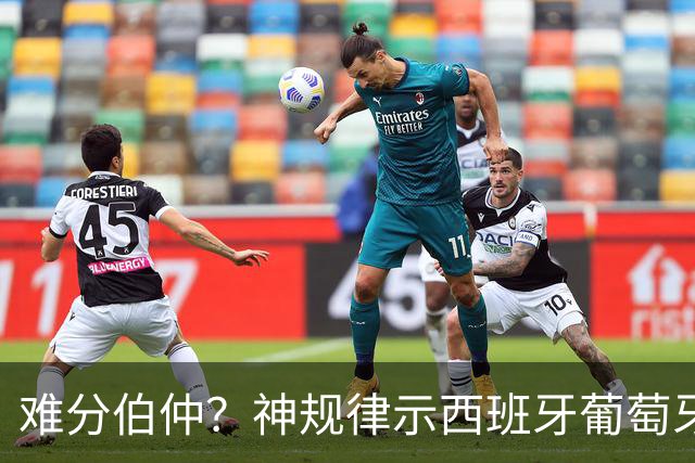 难分伯仲？神规律示西班牙葡萄牙90分钟或言和