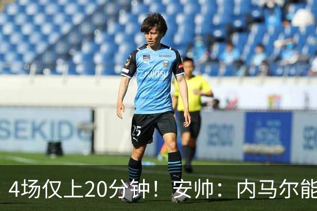 4场仅上20分钟！安帅：内马尔能踢90分钟 他不甘心替补但表现很好