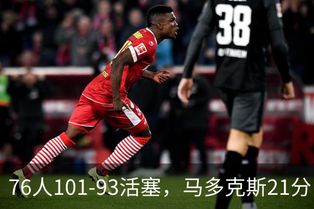 76人101-93活塞，马多克斯21分，布鲁姆19+13，艾萨克-琼斯22分